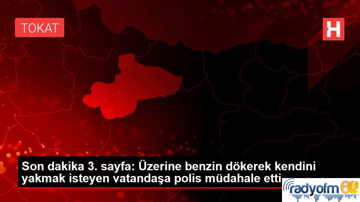 Son dakika 3. sayfa: Üzerine benzin dökerek kendini yakmak isteyen vatandaşa polis müdahale etti