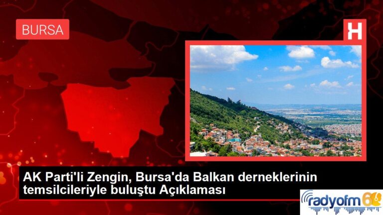 AK Parti’li Zengin, Bursa’da Balkan derneklerinin temsilcileriyle buluştu Açıklaması