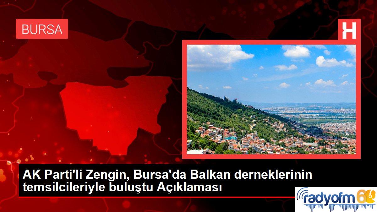 AK Parti’li Zengin, Bursa’da Balkan derneklerinin temsilcileriyle buluştu Açıklaması