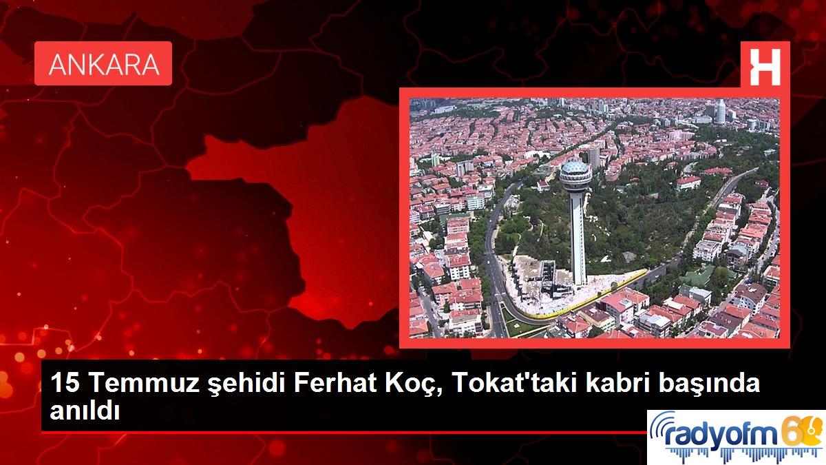 15 Temmuz şehidi Ferhat Koç, Tokat’taki kabri başında anıldı