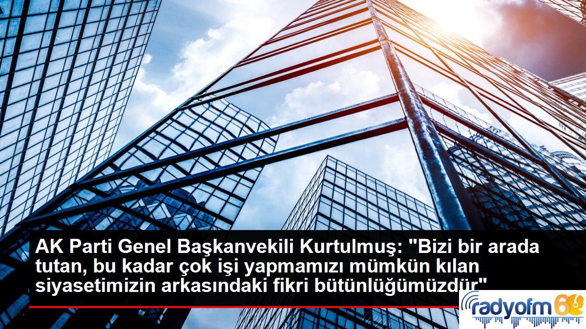 AK Parti Genel Başkanvekili Kurtulmuş: “Bizi bir arada tutan, bu kadar çok işi yapmamızı mümkün kılan siyasetimizin arkasındaki fikri bütünlüğümüzdür”