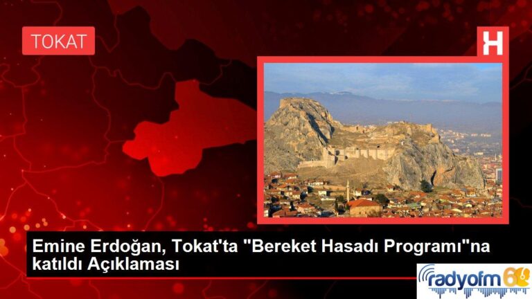 Tokat gündem haberi: Emine Erdoğan, Tokat’ta “Bereket Hasadı Programı”na katıldı Açıklaması