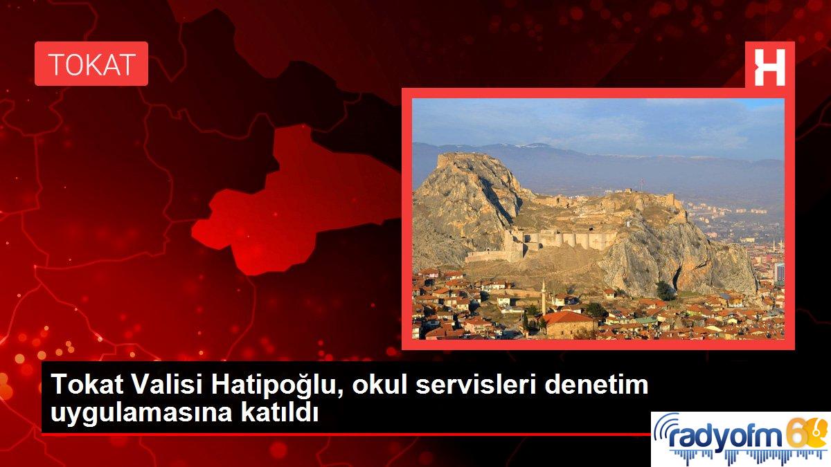 Tokat gündem: Tokat Valisi Hatipoğlu, okul servisleri denetim uygulamasına katıldı