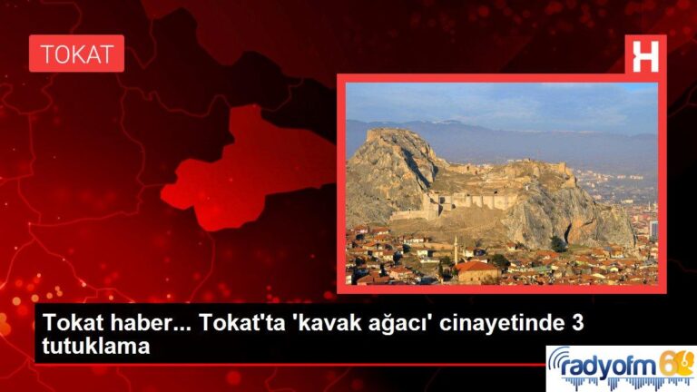 Tokat haber… Tokat’ta ‘kavak ağacı’ cinayetinde 3 tutuklama