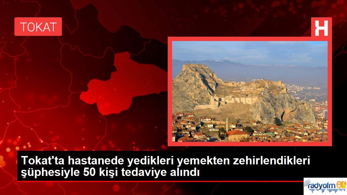 Tokat gündem haberi: Tokat’ta hastanede yedikleri yemekten zehirlendikleri şüphesiyle 50 kişi tedaviye alındı